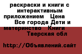 3D-раскраски и книги с интерактивным приложением › Цена ­ 150 - Все города Дети и материнство » Книги, CD, DVD   . Тверская обл.